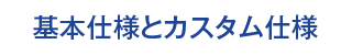 基本仕様とカスタム仕様