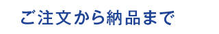 ご注文から納品まで